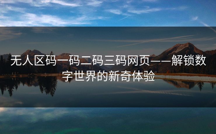 无人区码一码二码三码网页——解锁数字世界的新奇体验