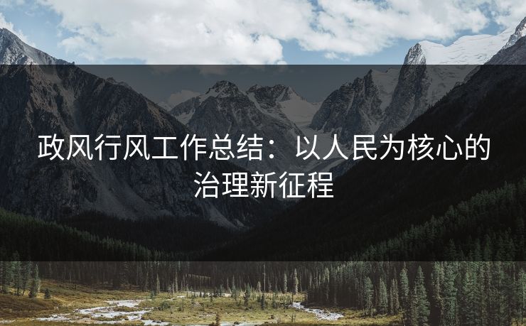 政风行风工作总结：以人民为核心的治理新征程