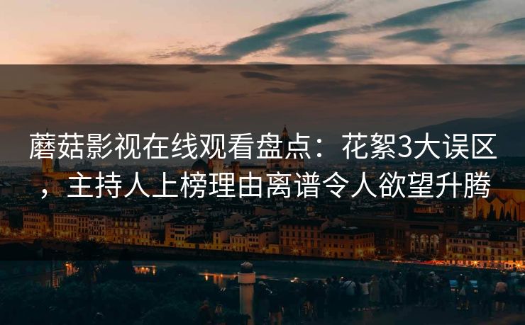 蘑菇影视在线观看盘点:花絮3大误区,主持人上榜理由离谱令人欲望升腾 蘑菇影视在线观看盘点:花絮3大误区,主持人上榜理由离谱令人欲望升腾