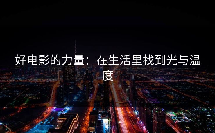 好电影的力量:在生活里找到光与温度 好电影的力量:在生活里找到光与温度