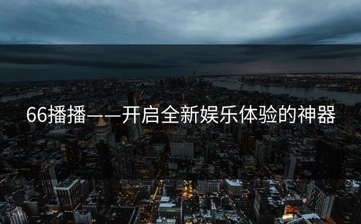 66播播——开启全新娱乐体验的神器