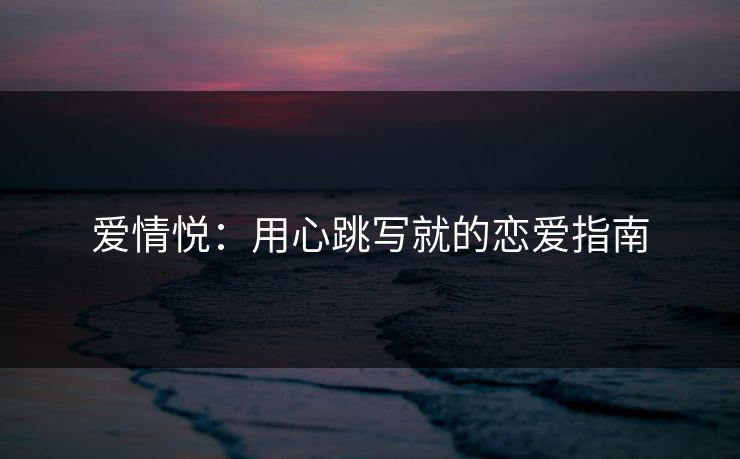 爱情悦：用心跳写就的恋爱指南
