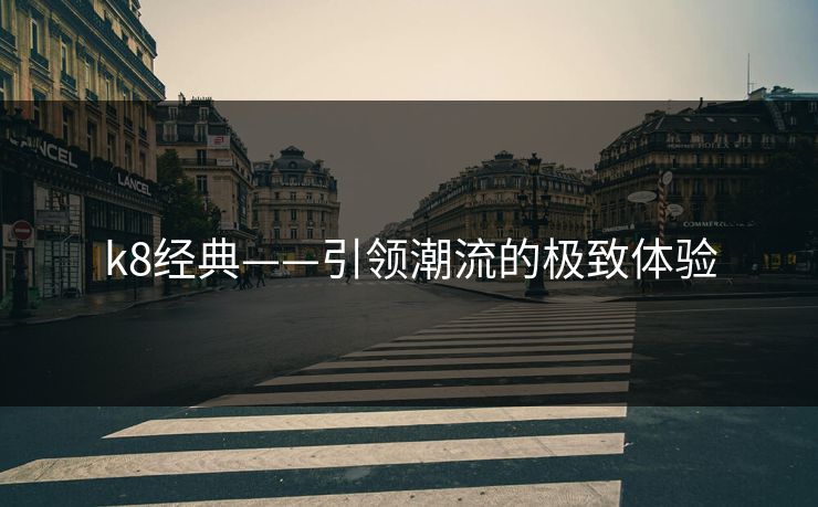 k8经典——引领潮流的极致体验