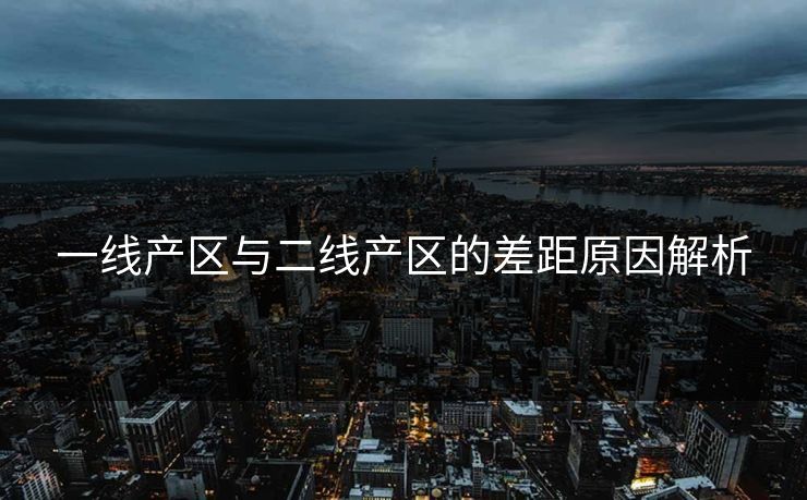 一线产区与二线产区的差距原因解析