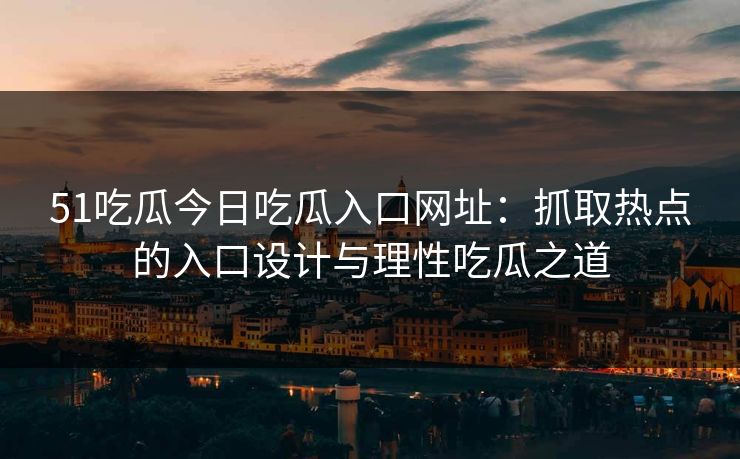 51吃瓜今日吃瓜入口网址：抓取热点的入口设计与理性吃瓜之道
