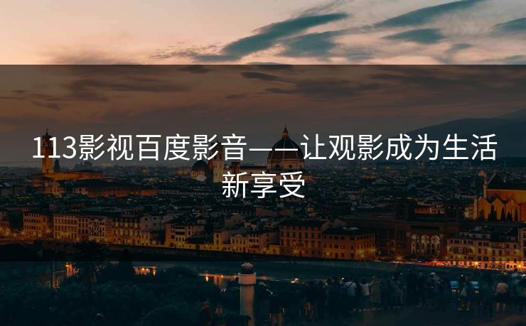 113影视百度影音——让观影成为生活新享受