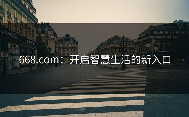 668.com：开启智慧生活的新入口